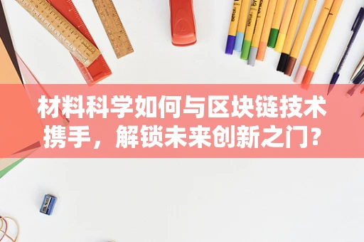 材料科学如何与区块链技术携手，解锁未来创新之门？