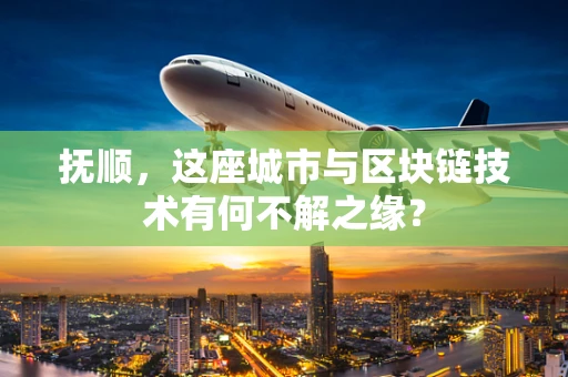 抚顺，这座城市与区块链技术有何不解之缘？