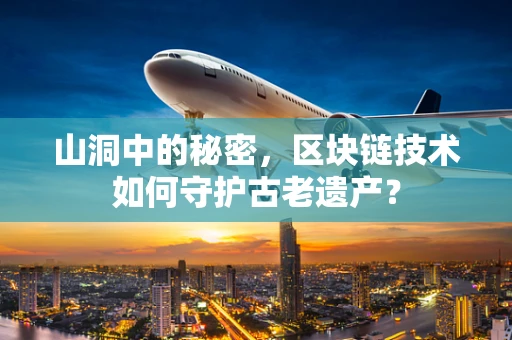 山洞中的秘密，区块链技术如何守护古老遗产？