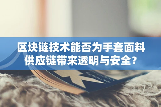 区块链技术能否为手套面料供应链带来透明与安全？