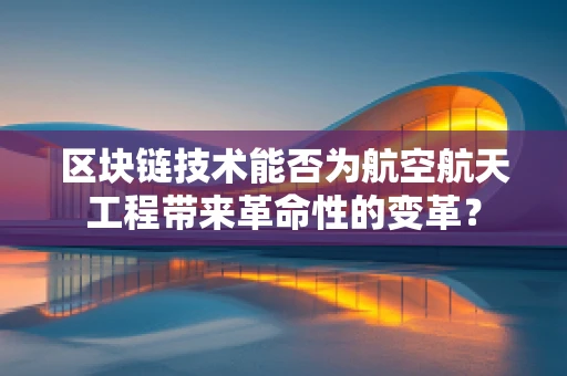 区块链技术能否为航空航天工程带来革命性的变革？