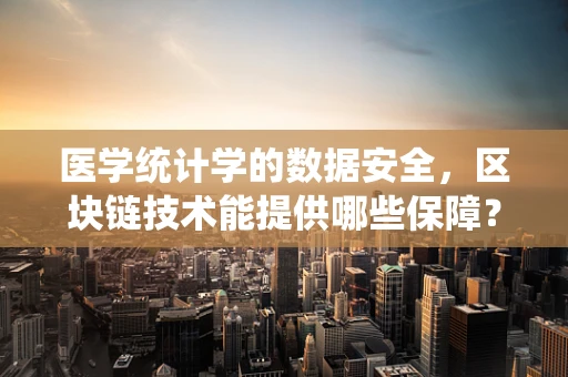 医学统计学的数据安全，区块链技术能提供哪些保障？