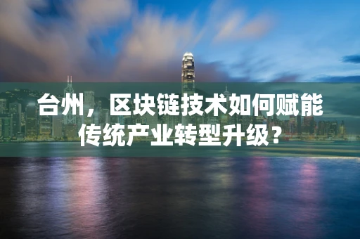 台州，区块链技术如何赋能传统产业转型升级？