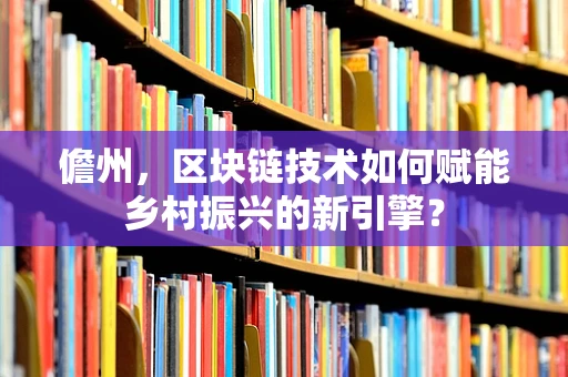 儋州，区块链技术如何赋能乡村振兴的新引擎？