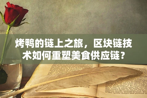烤鸭的链上之旅，区块链技术如何重塑美食供应链？