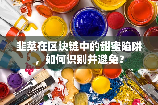 韭菜在区块链中的甜蜜陷阱，如何识别并避免？