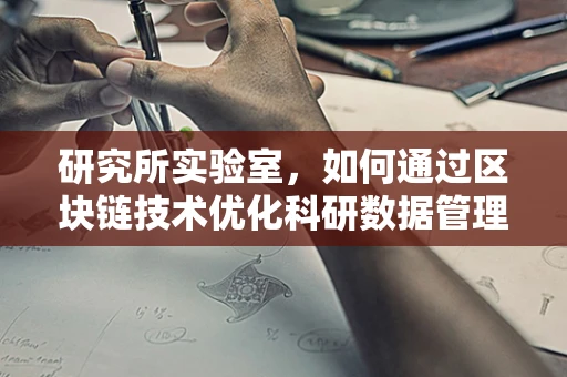 研究所实验室，如何通过区块链技术优化科研数据管理与共享？