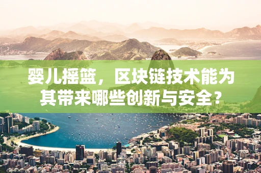 婴儿摇篮，区块链技术能为其带来哪些创新与安全？