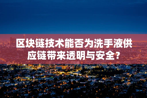 区块链技术能否为洗手液供应链带来透明与安全？