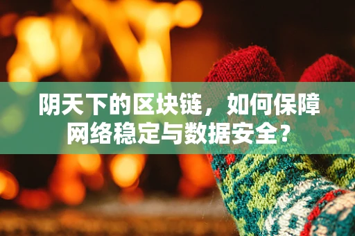 阴天下的区块链，如何保障网络稳定与数据安全？