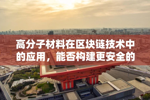 高分子材料在区块链技术中的应用，能否构建更安全的加密基石？