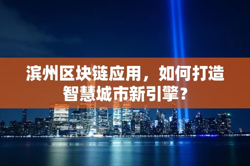 滨州区块链应用，如何打造智慧城市新引擎？