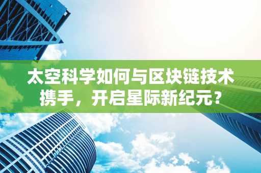 太空科学如何与区块链技术携手，开启星际新纪元？