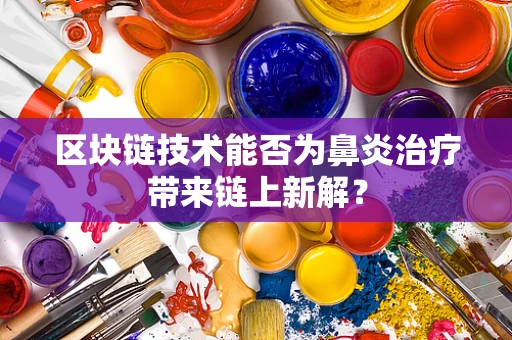 区块链技术能否为鼻炎治疗带来链上新解？