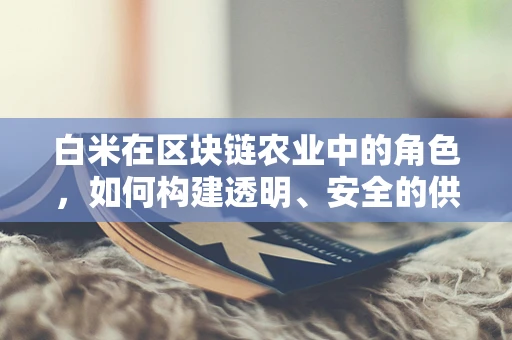 白米在区块链农业中的角色，如何构建透明、安全的供应链？
