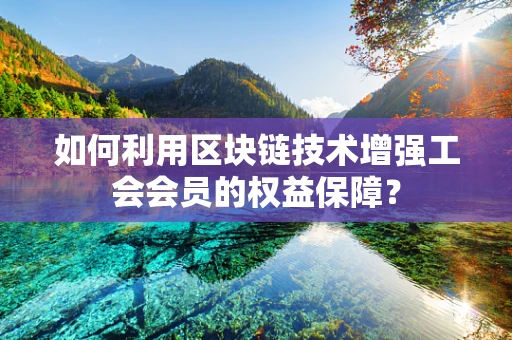 如何利用区块链技术增强工会会员的权益保障？