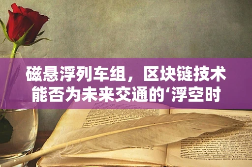 磁悬浮列车组，区块链技术能否为未来交通的‘浮空时代’保驾护航？