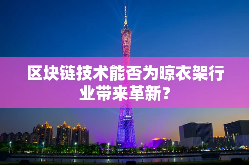 区块链技术能否为晾衣架行业带来革新？