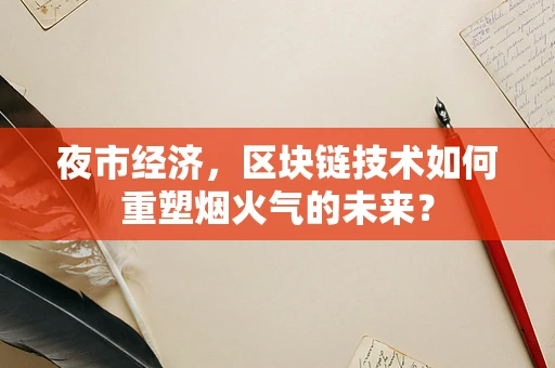 夜市经济，区块链技术如何重塑烟火气的未来？