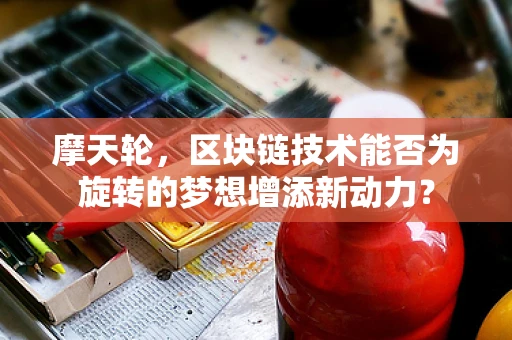 摩天轮，区块链技术能否为旋转的梦想增添新动力？
