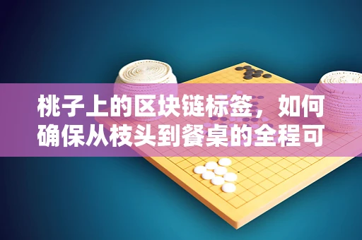 桃子上的区块链标签，如何确保从枝头到餐桌的全程可追溯？