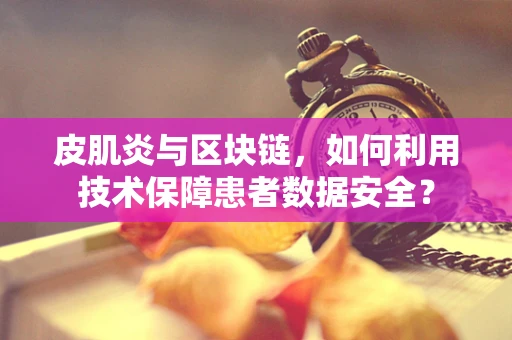 皮肌炎与区块链，如何利用技术保障患者数据安全？