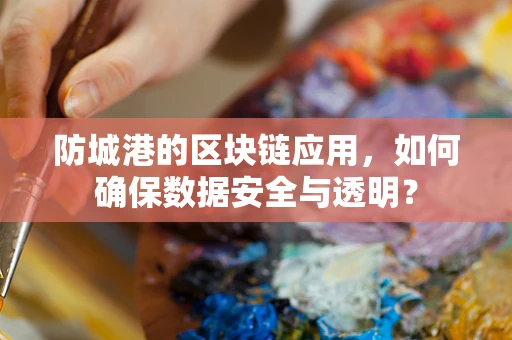 防城港的区块链应用，如何确保数据安全与透明？