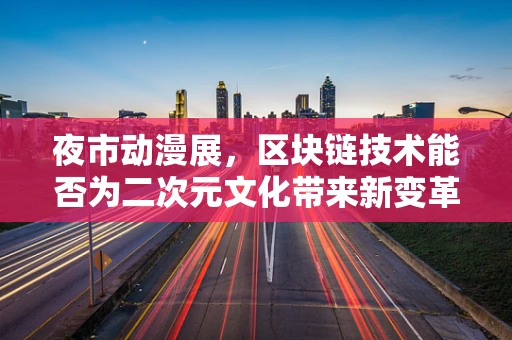 夜市动漫展，区块链技术能否为二次元文化带来新变革？