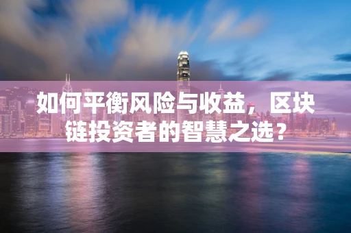 如何平衡风险与收益，区块链投资者的智慧之选？