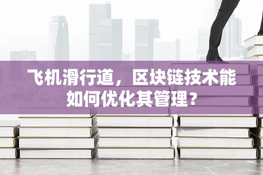 飞机滑行道，区块链技术能如何优化其管理？