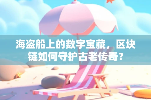 海盗船上的数字宝藏，区块链如何守护古老传奇？