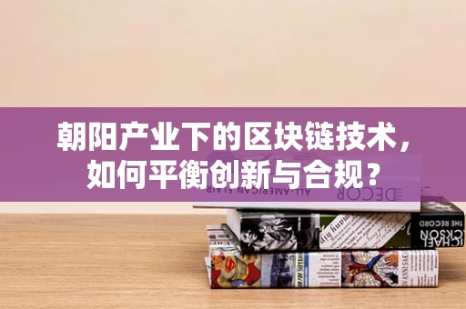 朝阳产业下的区块链技术，如何平衡创新与合规？