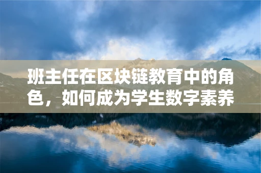 班主任在区块链教育中的角色，如何成为学生数字素养的领航员？