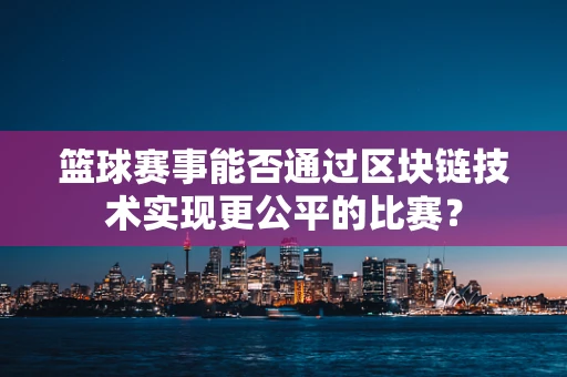 篮球赛事能否通过区块链技术实现更公平的比赛？