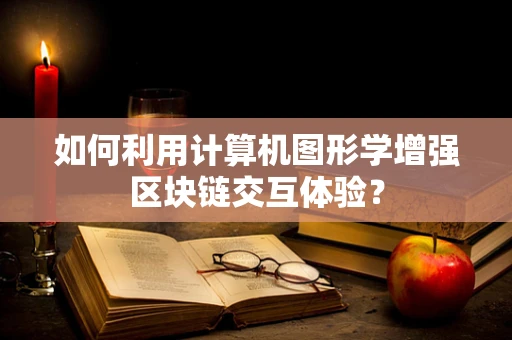 如何利用计算机图形学增强区块链交互体验？