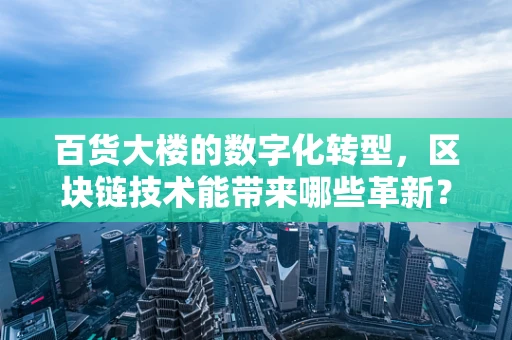 百货大楼的数字化转型，区块链技术能带来哪些革新？