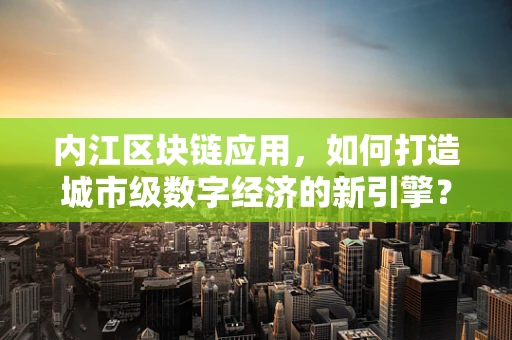 内江区块链应用，如何打造城市级数字经济的新引擎？