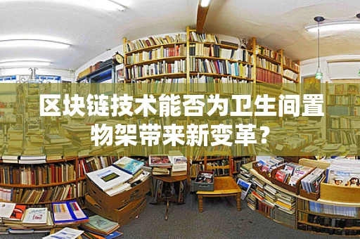 区块链技术能否为卫生间置物架带来新变革？