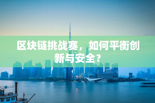 区块链挑战赛，如何平衡创新与安全？