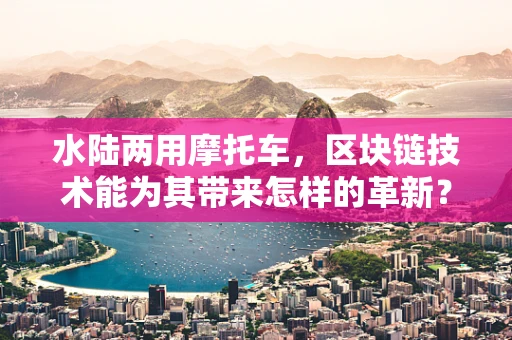 水陆两用摩托车，区块链技术能为其带来怎样的革新？