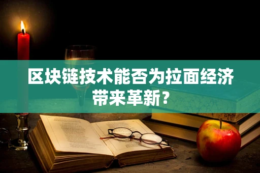 区块链技术能否为拉面经济带来革新？