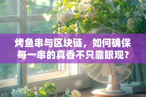 烤鱼串与区块链，如何确保每一串的真香不只靠眼观？