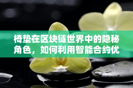 椅垫在区块链世界中的隐秘角色，如何利用智能合约优化供应链管理？