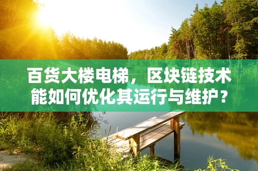 百货大楼电梯，区块链技术能如何优化其运行与维护？