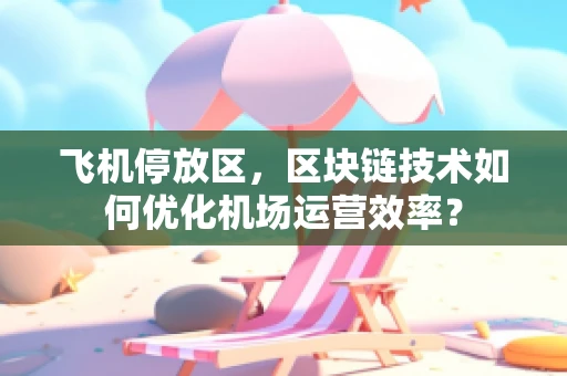 飞机停放区，区块链技术如何优化机场运营效率？