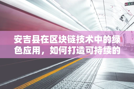 安吉县在区块链技术中的绿色应用，如何打造可持续的数字生态？