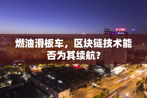 燃油滑板车，区块链技术能否为其续航？