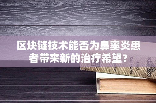 区块链技术能否为鼻窦炎患者带来新的治疗希望？