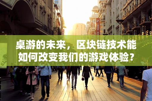 桌游的未来，区块链技术能如何改变我们的游戏体验？
