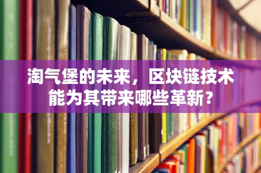 淘气堡的未来，区块链技术能为其带来哪些革新？